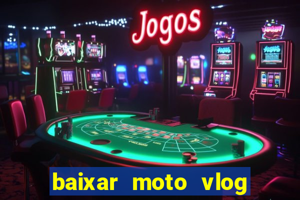 baixar moto vlog brasil dinheiro infinito